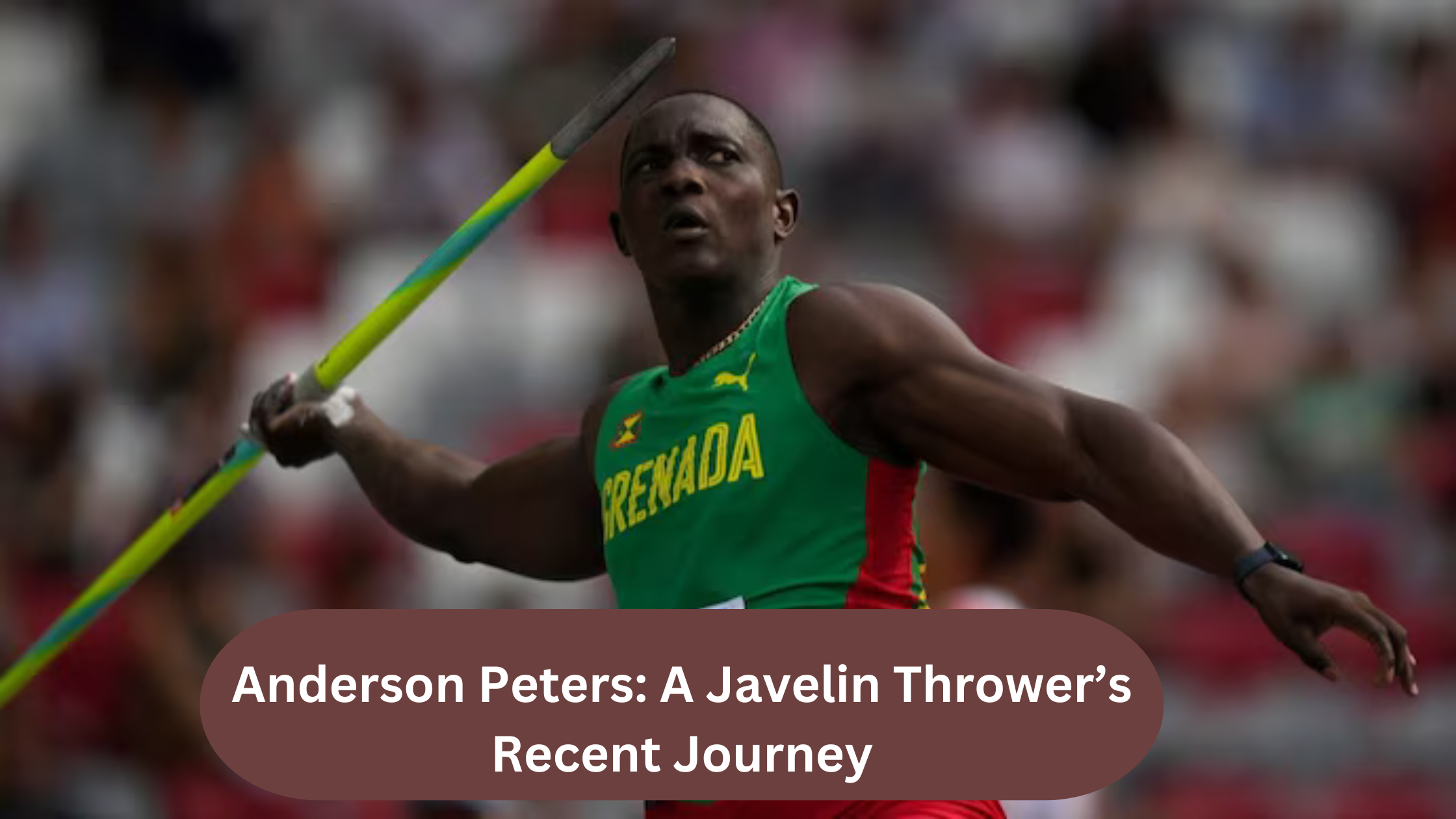 Anderson Peters A Javelin Thrower’s Recent Journey