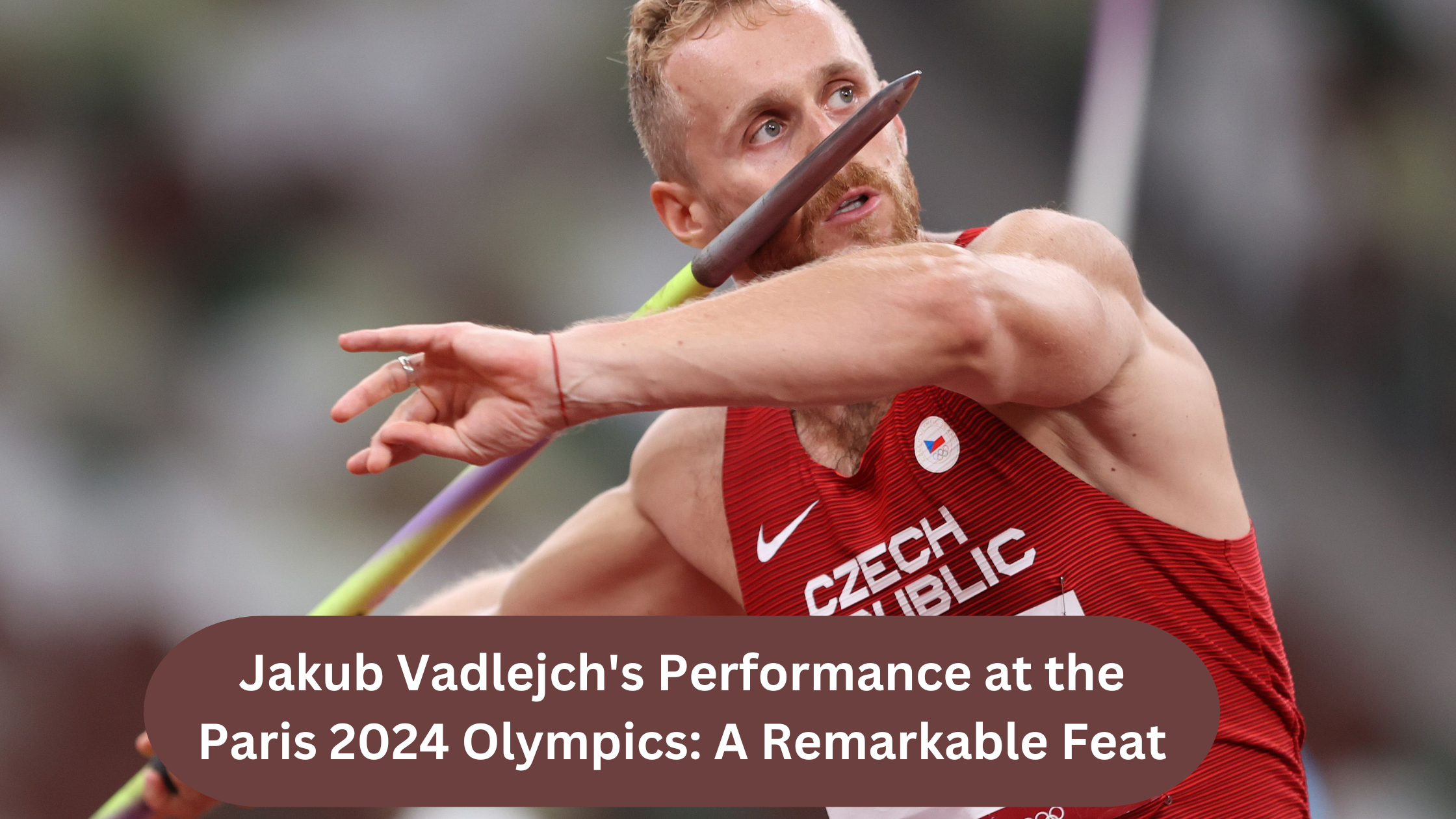 Jakub Vadlejch's Performance at the Paris 2024 Olympics: A Remarkable Feat